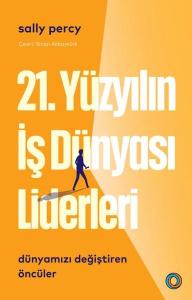 21. Yüzyılın İş Dünyası Liderleri - Dünyamızı Değiştiren Öncüler