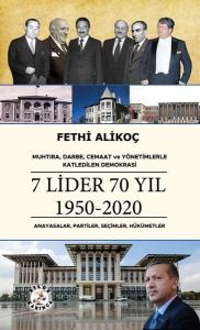 7 Lider 70 Yıl 1950 - 2020 : Anayasalar Partiler Seçimler Hükümetler - Muhtıra Darbe Cemaat ve Yönetimlerle Katledilen Demokrasi