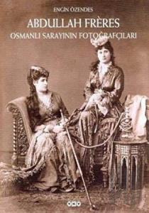 Abdullah Freres Osmanlı Sarayının Fotoğrafçıları (Ciltli)