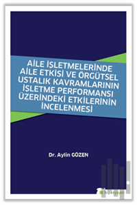 Aile İşletmelerinde Aile Etkisi ve Örgütsel Ustalık Kavramlarının İşletme Performansı Üzerindeki Etkilerinin İncelenmesi