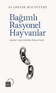 Bağımlı Rasyonel Hayvanlar - İnsanlar Neden Erdemlere İhtiyaç Duyar?