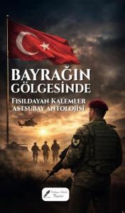 Bayrağın Gölgesinde - Fısıldayan Kalemler Astsubay Antolojisi