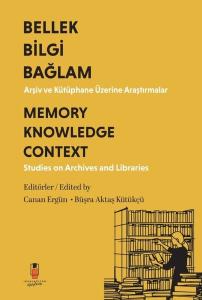 Bellek Bilgi Bağlam - Arşiv ve Kütüphane Üzerine Araştırmalar Memory Knowledge Context - Studies on Archives and Libraries