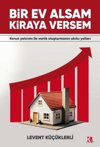 Bir Ev Alsam Kiraya Versem - Konut Yatırımı İle Varlık Oluşturmanın Akılcı Yolları