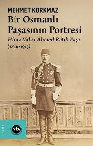 Bir Osmanlı Paşasının Portresi: Hicaz Valisi Ahmed Ratib Paşa (1846 - 1913)