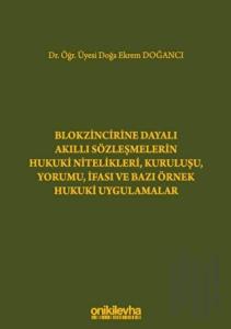 Blokzincirine Dayalı Akıllı Sözleşmelerin Hukuki Nitelikleri, Kuruluşu, Yorumu, İfası ve Bazı Örnek Hukuki Uygulamalar (Ciltli)