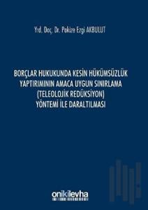 Borçlar Hukukunda Kesin Hükümsüzlük Yaptırımının Amaca Uygun Sınırlama (Teleolojik Redüksiyon) Yöntemi ile Daraltılması