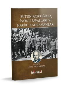 Bütün Açıklığıyla İnönü Savaşları ve Hakiki Kahramanları