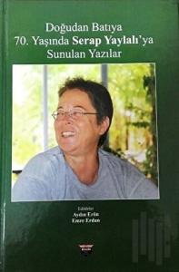 Doğudan Batıya 70. Yaşında Serap Yaylalı'ya Sunulan Yazılar (Ciltli)