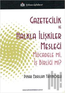 Gazetecilik ve Halkla İlişkiler Mesleği Mücade mi İş Birliği mi?