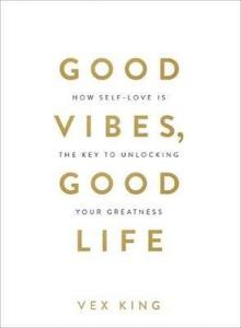 Good Vibes Good Life: How Self-Love Is the Key to Unlocking Your Greatness
