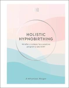 Holistic Hypnobirthing : Mindful Practices for a Positive Pregnancy and Birth (Ciltli)