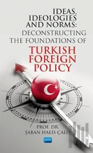 Ideas Ideologies and Norms: Deconstructing The Foundations of Turkish Foreign Policy