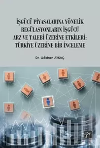 İşgücü Piyasalarına Yönelik Regülasyonların İşgücü Arz ve Talep Üzerine Etkileri: Türkiye Üzerine Bir İnceleme