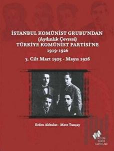 İstanbul Komünist Grubu’ndan ’Aydınlık Çevresi’ Türkiye Komünist Partisi’ne 1919 - 1926 3. Cilt Mart 1925-Mayıs 1926