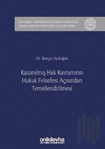 Kazanılmış Hak Kavramının Hukuk Felsefesi Açısından Temellendirilmesi (Ciltli)