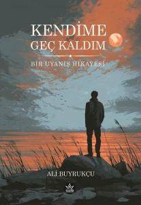 Kendime Geç Kaldım - Bir Uyanış Hikayesi