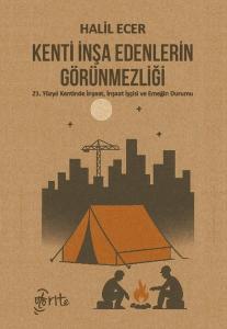 Kenti İnşa Edenlerin Görünmezliği - 21. Yüzyıl Kentinde İnşaat İnşaat İşçisi ve Emeğin Durumu
