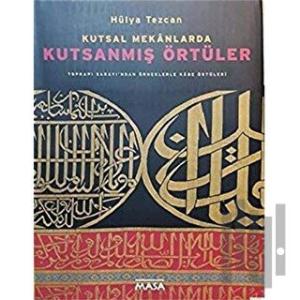 Kutsal Mekanlarda Kutsanmış Örtüler : Topkapı Sarayı'ndan Örneklerle Kabe Örtüleri (Ciltli)