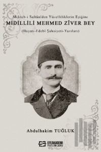 Mekteb-i Sultaniden Yüzelliliklerin Eşiğine Midillili Mehmed Zîver Bey (Hayatı-Edebi Şahsiyeti-Yazıları)