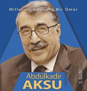 Milletine adanmış bir ömür Abdülkadir Aksu (Ciltli)