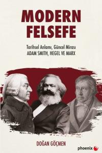 Modern Felsefe: Tarihsel Anlamı Güncel Mirası - Adam Smith Hegel ve Marx