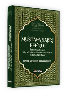 Mustafa Sabri Efendi - İslam Mütefekkiri Küresel Alim ve Osmanlı Devleti'nin Eski Şeyhülislam (Ciltli)