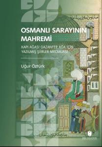 Osmanlı Sarayının Mahremi - Kapı Ağası Gazanfer Ağa İçin Yazılmış Şiirler Mecmuası