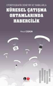 Otobiyografik Deneyim ve Tanıklarla Küresel Çatışma Ortamlarında Habercilik