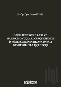 Özellikle Koşulları ve Hukuki Sonuçları Çerçevesinde İş Sözleşmesinin Rızaya Dayalı Devri Yoluyla İşçi Geçişi (Ciltli)