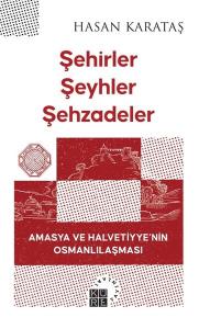 Şehirler Şeyhler Şehzadeler - Amasya ve Halvetiyye'nin Osmanlılaşması
