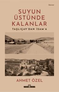 Suyun Üstünde Kalanlar - Taşlıcay'dan İsam'a