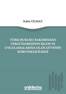 Türk Hukuku Bakımından Vergi İdaresinin İşlem ve Uygulamalarına Olan Güvenin Korunması İlkesi
