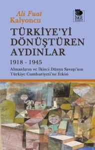 Türkiye'yi Dönüştüren Aydınlar 1918 - 1945 Almanların ve İkinci Dünya Şavaşı'nın Türkiye Cumhuriyeti
