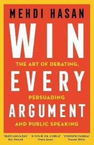 Win Every Argument : The Art of Debating Persuading and Public Speaking