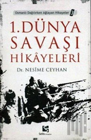 1. Dünya Savaşı Hikayeleri Osmanlı Dağılırken Ağlayan Hikayeler 3