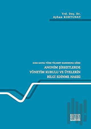 6102 Sayılı Türk Ticaret Kanununa Göre Anonim Şirketlerde Yönetim Kurulu ve Üyelerin Bilgi Edinme Hakkı (Ciltli)