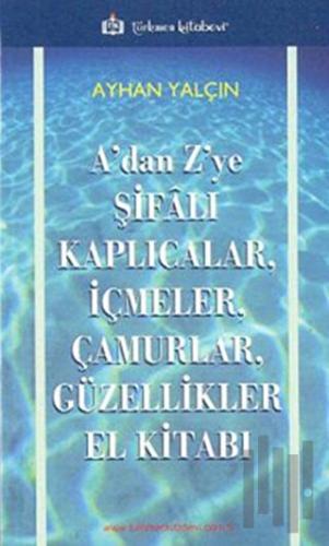 A’dan Z’ye Şifalı Kaplıcalar, İçmeler, Çamurlar, Güzellikler El Kitabı