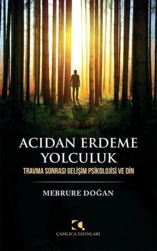 Acıdan Erdeme Yolculuk - Travma Sonrası Gelişim Psikolojisi ve Din