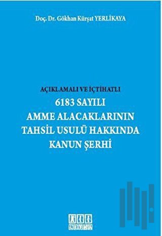 Açıklamalı ve İçtihatlı 6183 Sayılı Amme Alacaklarının Tahsil Usulü Hakkında Kanun Şerhi