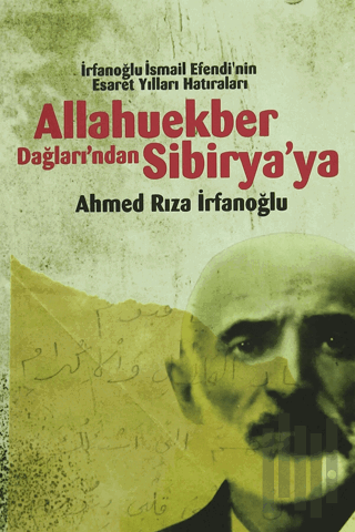 Allahuekber Dağları'ndan Sibirya'ya - İrfanoglu İsmail Efendi'nin Esaret Yılları Hatıraları