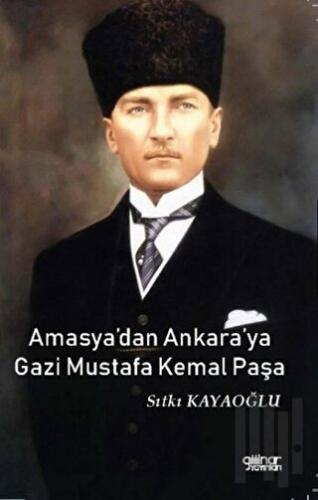 Amasya’dan Ankara’ya Gazi Mustafa Kemal Paşa