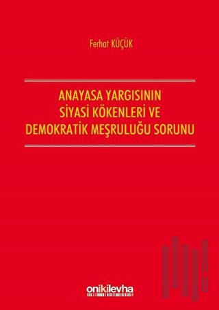 Anayasa Yargısının Siyasi Kökenleri ve Demokratik Meşruluğu Sorunu