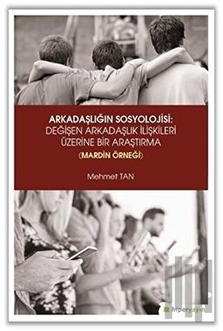 Arkadaşlığın Sosyolojisi: Değişen Arkadaşlık İlişkileri Üzerine Bir Araştırma (Mardin Örneği)