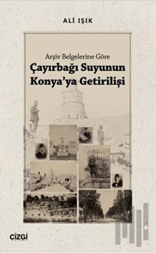 Arşiv Belgelerine Göre Çayırbağı Suyunun Konya'ya Getirilişi