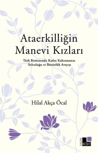 Ataerkilliğin Manevi Kızları - Türk Romanında Kadın Kahramanın Yolculuğu ve Bütünlük Arayışı