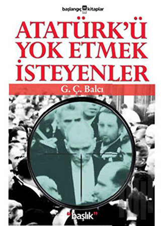 Atatürk’ü Yok Etmek İsteyenler