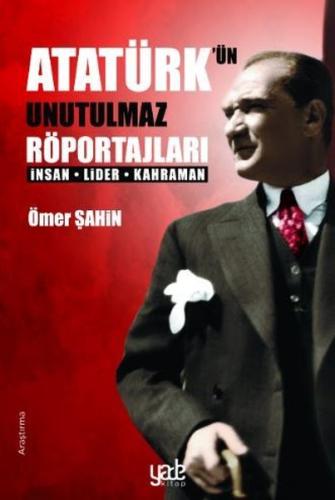 Atatürk'ün Unutulmaz Röportajları-İnsan Lider Kahraman