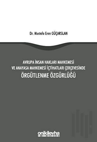 Avrupa İnsan Hakları Mahkemesi ve Anayasa Mahkemesi İçtihatları Çerçevesinde Örgütlenme Özgürlüğü