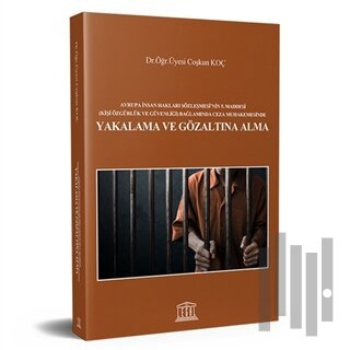 Avrupa İnsan Hakları Sözleşmesi'nin 5. Maddesi Kişi Özgürlük ve Güvenliği Bağlamında Ceza Muhakemesinde Yakalama ve Gözaltına Alma